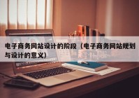 电子商务网站设计的阶段（电子商务网站规划与设计的意义）