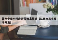 赣州专业小程序开发哪家靠谱（江西南昌小程序开发）