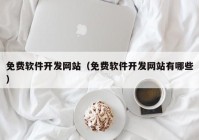 免费软件开发网站（免费软件开发网站有哪些）