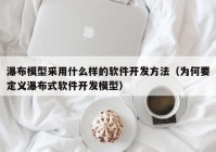 瀑布模型采用什么样的软件开发方法（为何要定义瀑布式软件开发模型）