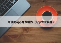 高清的app开发制作（app专业制作）