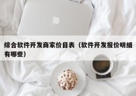 综合软件开发商家价目表（软件开发报价明细有哪些）