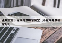 正规微信小程序开发哪家便宜（小程序开发哪家好?）