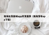 珠海批发商城app开发案例（珠海发布app下载）