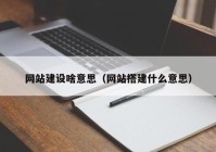 网站建设啥意思（网站搭建什么意思）