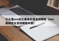 什么是seo优化基本内容包括哪些（seo基础优化包括哪些内容）