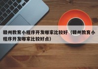 赣州教育小程序开发哪家比较好（赣州教育小程序开发哪家比较好点）