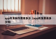 app开发制作费用多少（app开发费用多少钱）