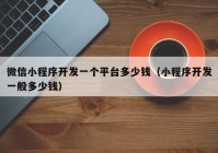 微信小程序开发一个平台多少钱（小程序开发一般多少钱）