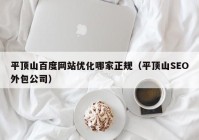 平顶山百度网站优化哪家正规（平顶山SEO外包公司）