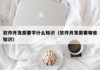 软件开发需要学什么知识（软件开发需要哪些知识）