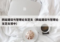 网站建设与管理论文范文（网站建设与管理论文范文初中）