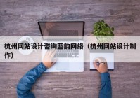 杭州网站设计咨询蓝韵网络（杭州网站设计制作）